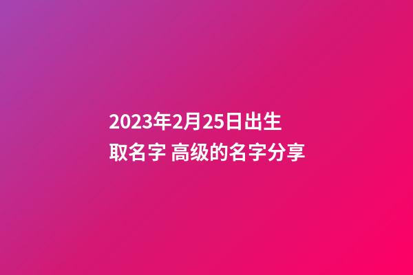 2023年2月25日出生取名字 高级的名字分享